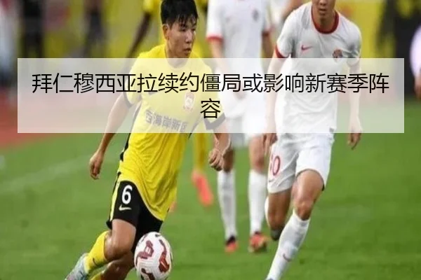 拜仁穆西亚拉续约僵局或影响新赛季阵容