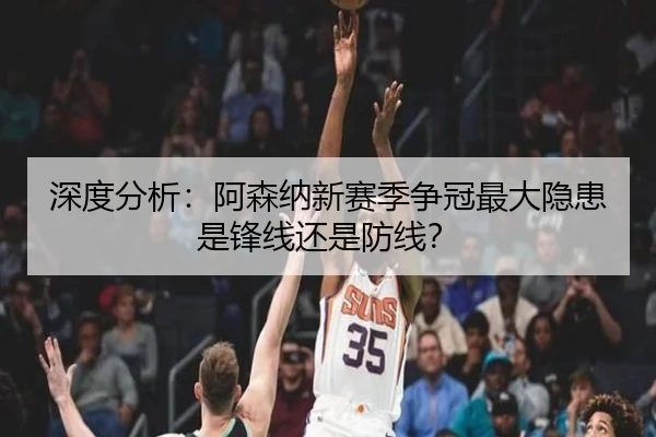 深度分析：阿森纳新赛季争冠最大隐患是锋线还是防线？